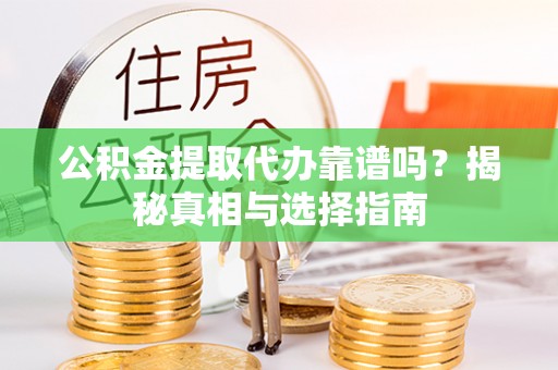 秀洲公积金提取代办靠谱吗？揭秘真相与选择指南