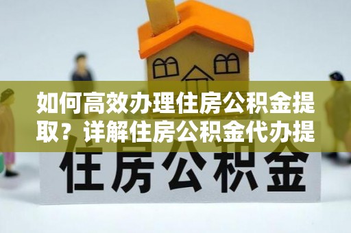 秀洲如何高效办理住房公积金提取？详解住房公积金代办提取流程