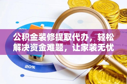 秀洲公积金装修提取代办，轻松解决资金难题，让家装无忧