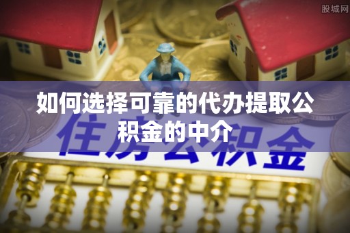 秀洲如何选择可靠的代办提取公积金的中介
