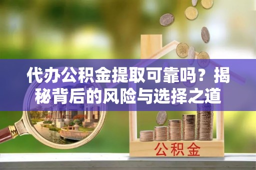 秀洲代办公积金提取可靠吗？揭秘背后的风险与选择之道