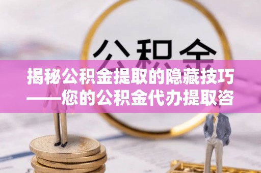 秀洲揭秘公积金提取的隐藏技巧——您的公积金代办提取咨询指南