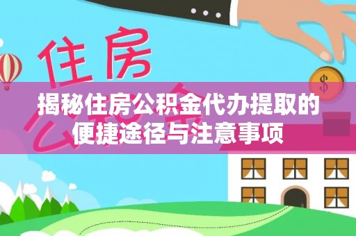 秀洲揭秘住房公积金代办提取的便捷途径与注意事项