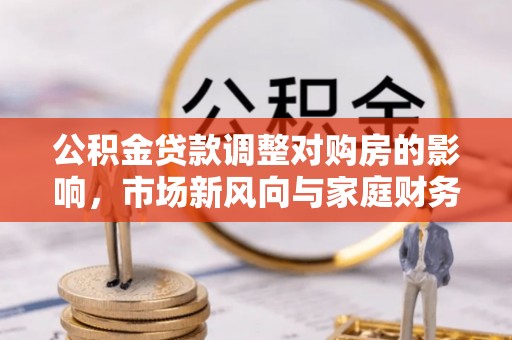 秀洲公积金贷款调整对购房的影响，市场新风向与家庭财务规划