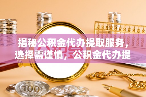 秀洲揭秘公积金代办提取服务，选择需谨慎，公积金代办提取靠谱吗？