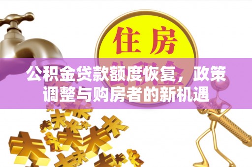秀洲公积金贷款额度恢复，政策调整与购房者的新机遇