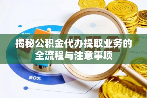 秀洲揭秘公积金代办提取业务的全流程与注意事项
