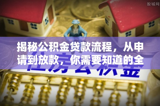 秀洲揭秘公积金贷款流程，从申请到放款，你需要知道的全攻略