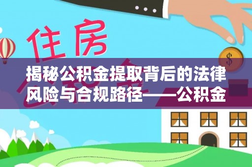 秀洲揭秘公积金提取背后的法律风险与合规路径——公积金代办提取违法不？