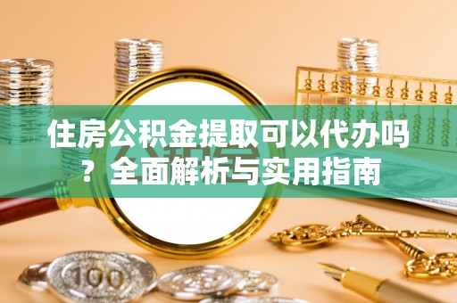 秀洲住房公积金提取可以代办吗？全面解析与实用指南