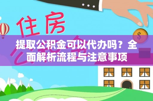 秀洲提取公积金可以代办吗？全面解析流程与注意事项