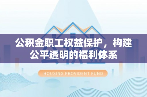 秀洲公积金职工权益保护，构建公平透明的福利体系