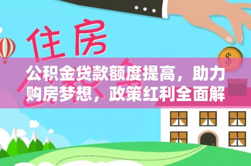 秀洲公积金贷款额度提高，助力购房梦想，政策红利全面解析