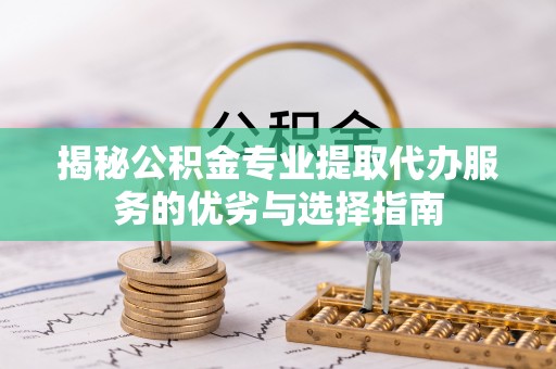 秀洲揭秘公积金专业提取代办服务的优劣与选择指南