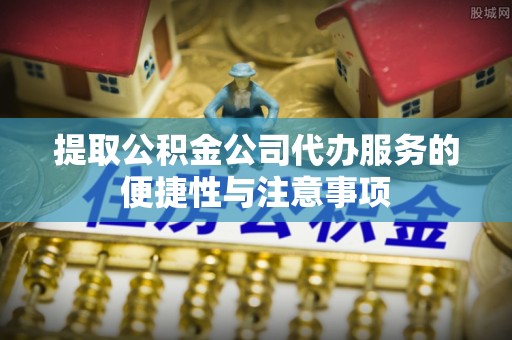 秀洲提取公积金公司代办服务的便捷性与注意事项