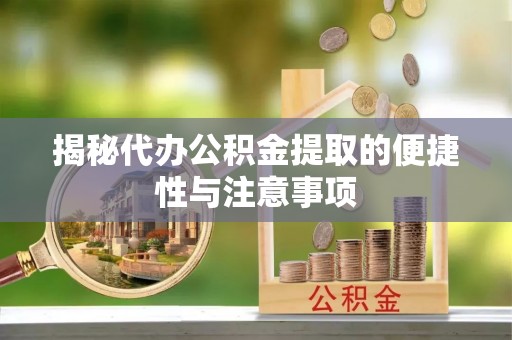 秀洲揭秘代办公积金提取的便捷性与注意事项