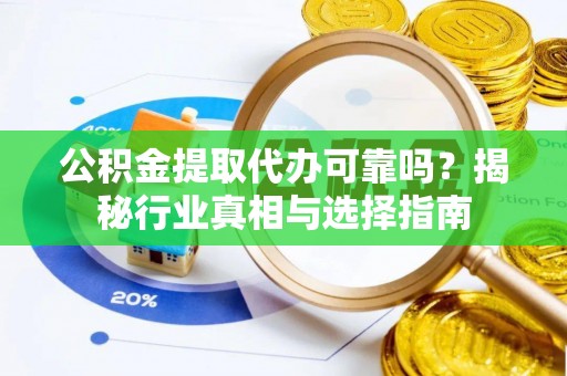 秀洲公积金提取代办可靠吗？揭秘行业真相与选择指南