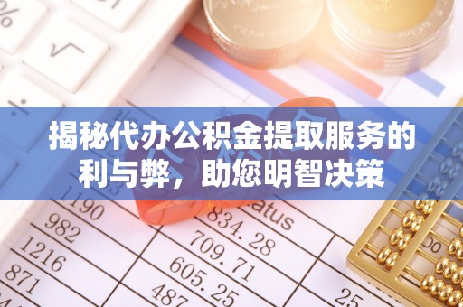 秀洲揭秘代办公积金提取服务的利与弊，助您明智决策