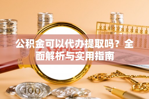 秀洲公积金可以代办提取吗？全面解析与实用指南