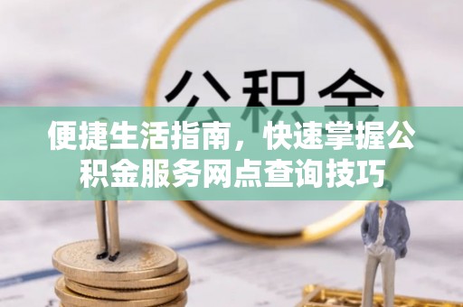 秀洲便捷生活指南，快速掌握公积金服务网点查询技巧