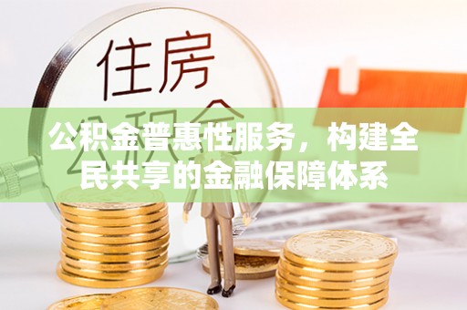 秀洲公积金普惠性服务，构建全民共享的金融保障体系