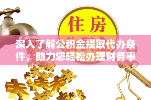 秀洲深入了解公积金提取代办条件，助力您轻松办理财务事务