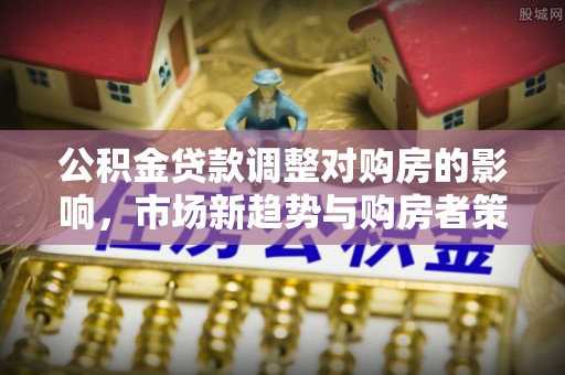 秀洲公积金贷款调整对购房的影响，市场新趋势与购房者策略