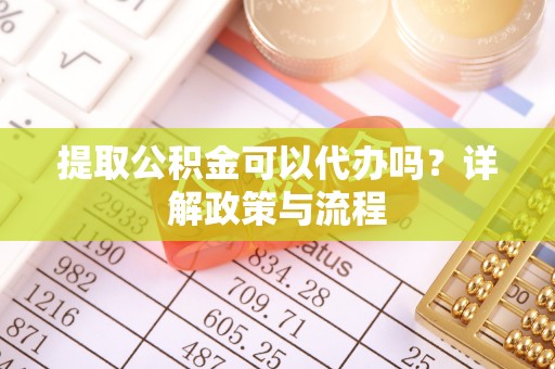 秀洲提取公积金可以代办吗？详解政策与流程