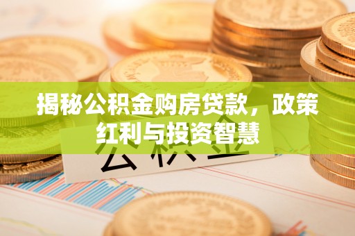 秀洲揭秘公积金购房贷款，政策红利与投资智慧