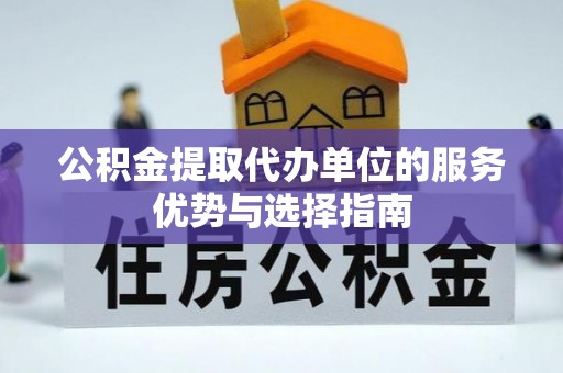 秀洲公积金提取代办单位的服务优势与选择指南