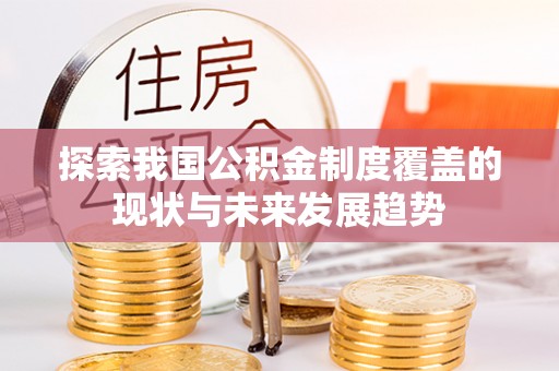 秀洲探索我国公积金制度覆盖的现状与未来发展趋势