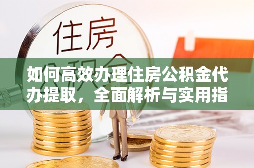 秀洲如何高效办理住房公积金代办提取，全面解析与实用指南