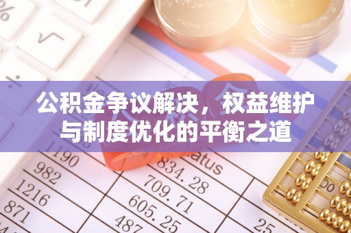 秀洲公积金争议解决，权益维护与制度优化的平衡之道