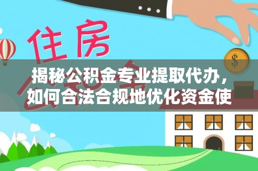 秀洲揭秘公积金专业提取代办，如何合法合规地优化资金使用