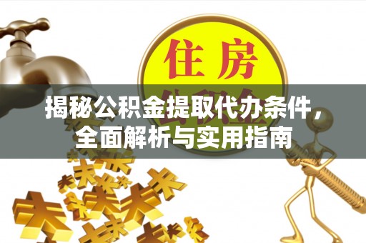 秀洲揭秘公积金提取代办条件，全面解析与实用指南