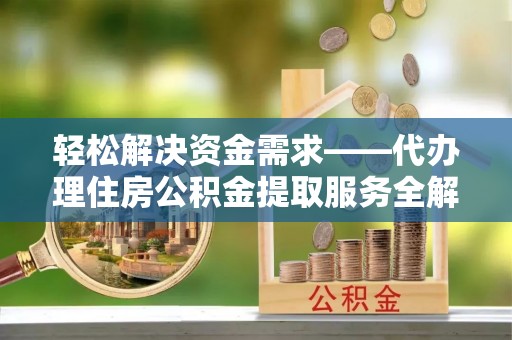秀洲轻松解决资金需求——代办理住房公积金提取服务全解析