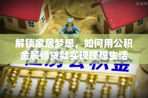 秀洲解锁家居梦想，如何用公积金装修贷款实现理想生活