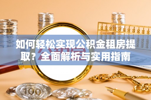 秀洲如何轻松实现公积金租房提取？全面解析与实用指南
