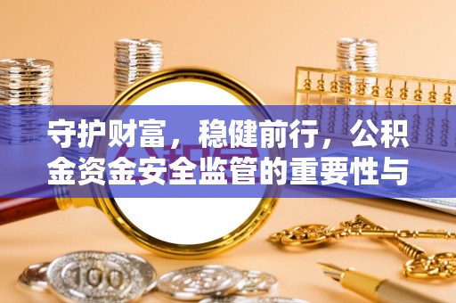 秀洲守护财富，稳健前行，公积金资金安全监管的重要性与实践