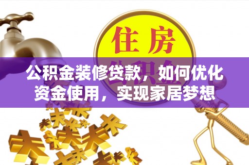 秀洲公积金装修贷款，如何优化资金使用，实现家居梦想