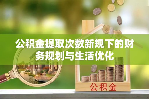 秀洲公积金提取次数新规下的财务规划与生活优化