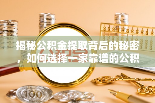 秀洲揭秘公积金提取背后的秘密，如何选择一家靠谱的公积金代办提取公司？