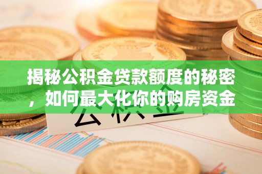 秀洲揭秘公积金贷款额度的秘密，如何最大化你的购房资金