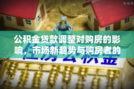 秀洲公积金贷款调整对购房的影响，市场新趋势与购房者的选择