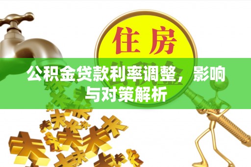 秀洲公积金贷款利率调整，影响与对策解析