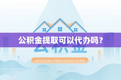 秀洲公积金提取可以代办吗？