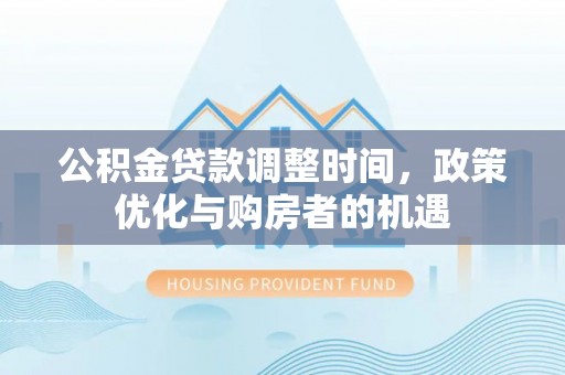秀洲公积金贷款调整时间，政策优化与购房者的机遇
