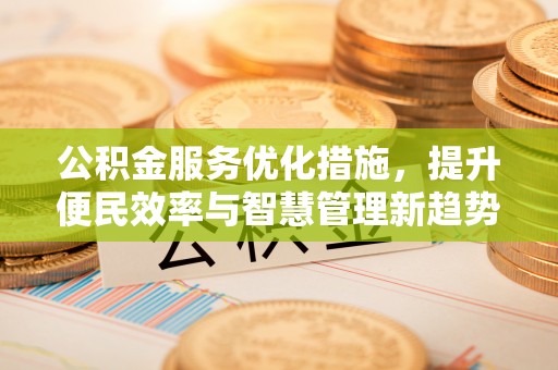 秀洲公积金服务优化措施，提升便民效率与智慧管理新趋势