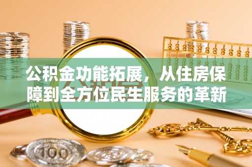 秀洲公积金功能拓展，从住房保障到全方位民生服务的革新之路