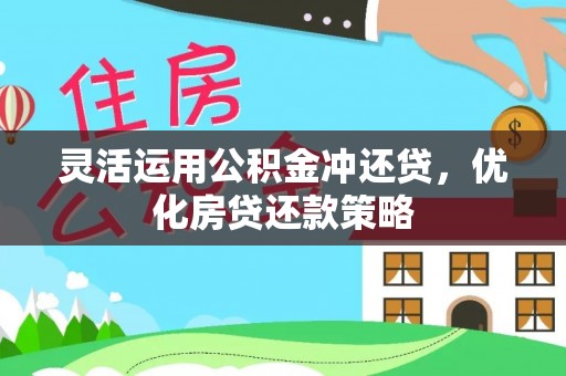 秀洲灵活运用公积金冲还贷，优化房贷还款策略